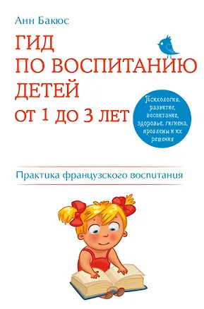 Книга Гид по воспитанию детей от 1 до 3 лет. Практическое руководство от французского психолога (Анн Бакюс)