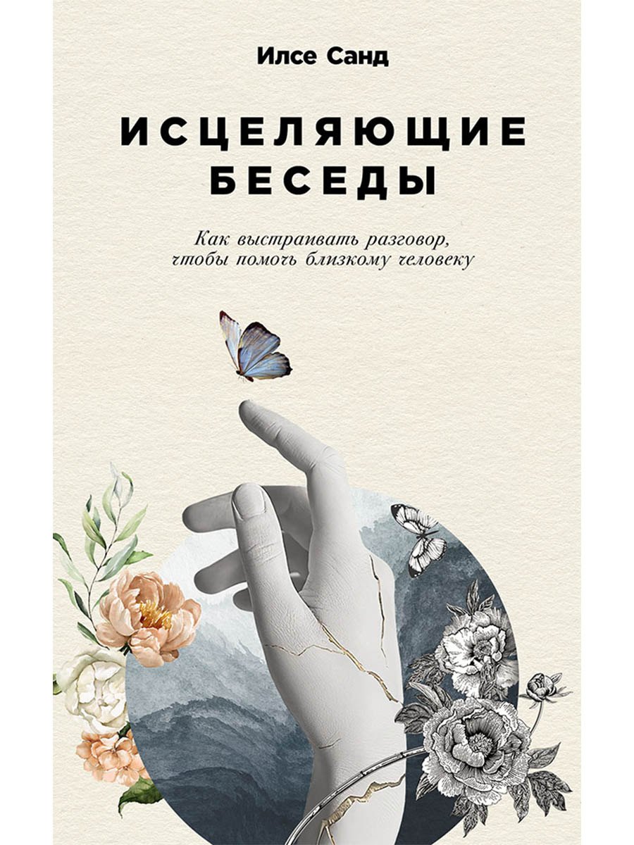 Илсе Санд Исцеляющие беседы: Как выстраивать разговор, чтобы помочь близкому человеку