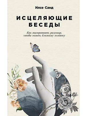 Книга Исцеляющие беседы: Как выстраивать разговор, чтобы помочь близкому человеку (Илсе Санд)