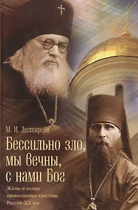 Бессильно зло, мы Вечны, с нами Бог. Жизнь и подвиг православных христиан России. XX век