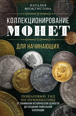 Книга Коллекционирование монет для начинающих. Пошаговый гид по нумизматике: от понимания исторической ценности до создания уникальной коллекции (Наталья Феоктистова)