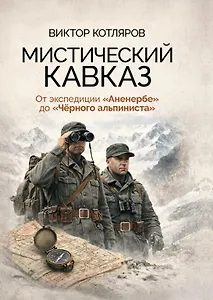 Мистический Кавказ. От экспедиции Аненербе до Черного альпиниста