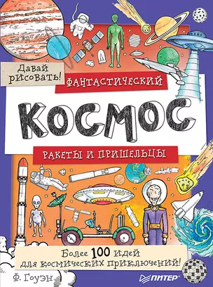 Фантастический космос. Ракеты и пришельцы. Более 100 идей для космических приключений! Давай рисовать! — 2663783 — 1