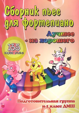 Книга Сборник пьес для фортепиано : "лучшее - из хорошего" : 135 новых пьес для фортепиано : подготовительная группа (класс) и 1 класс ДМШ : учебно-методиче ()