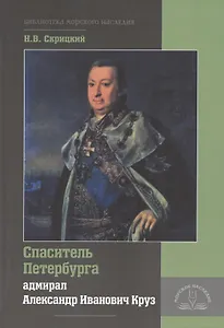 Спаситель Петербурга адмирал Александр Иванович Круз. 1731-1799. Хроника необычной судьбы