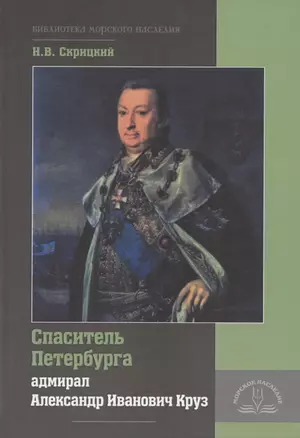 Спаситель Петербурга адмирал Александр Иванович Круз. 1731-1799. Хроника необычной судьбы — 2782399 — 1