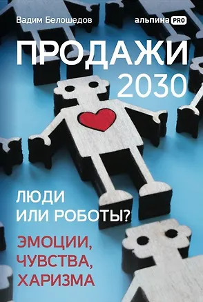 Книга Продажи 2030: люди или роботы? Эмоции, чувства, харизма (Вадим Белошедов)
