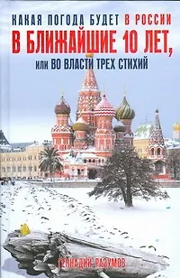 Книга Какая погода будет в России в ближайшие 10 лет, или Во власти трех стихий (Геннадий Разумов)
