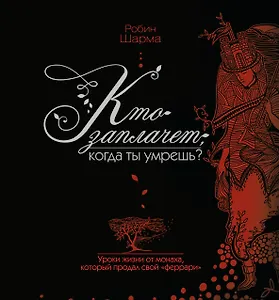 Кто заплачет, когда ты умрешь? Уроки жизни от монаха, который продал свой «феррари»