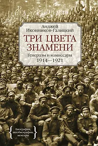 Три цвета знамени. Генералы и комиссары 1914-1921