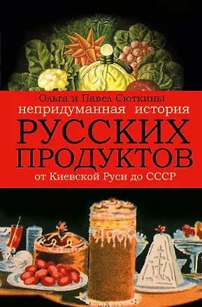 Книга Непридуманная история русских продуктов. От Киевской Руси до СССР (Ольга Сюткина)