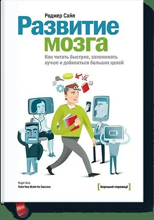 Книга Развитие мозга. Как читать быстрее, запоминать лучше и добиваться больших целей (Роджер Сайп)