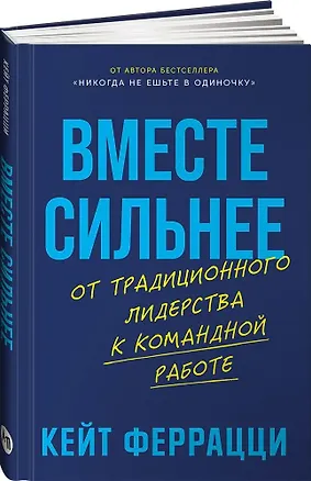 Книга Вместе сильнее: От традиционного лидерства к командной работе (Кейт Феррацци)