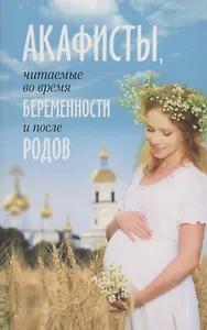 Акафисты, читаемые во время беременности и после родов