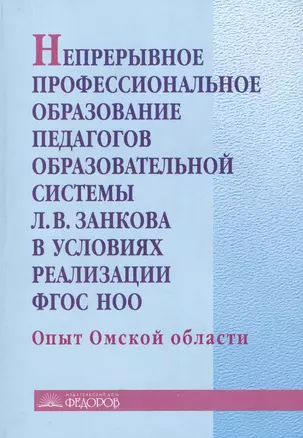 Непрерывное профессиональное образование педагогов образовательной системы Л.В.Занкова в условиях реализации ФГОС НОО.Опыт Омской обл.:учеб.-метод.пос — 2385868 — 1