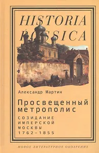 Просвещенный метрополис Созидание имперской Москвы 1792-1855 (HR) Мартин
