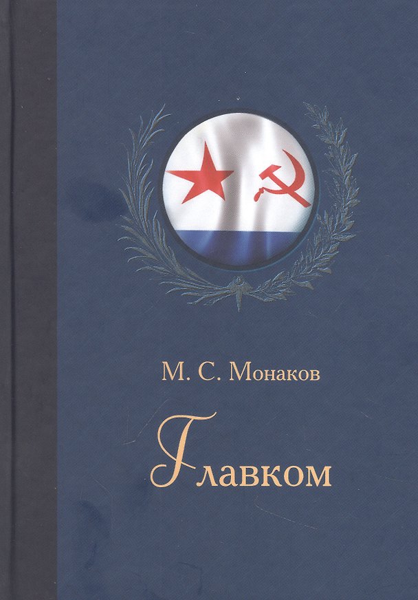 Книга Главком. Жизнь и деятельность Адмирала Флота Советского Союза С.Г.Горшкова (Михаил Монаков) — 1