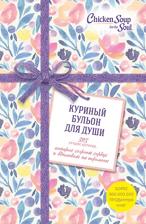 Книга Куриный бульон для души. 303 истории, которые согреют сердце и вдохновят на перемены (оформление с цветами) (Джек Кэнфилд, Марк Хансен, Эми Ньюмарк)