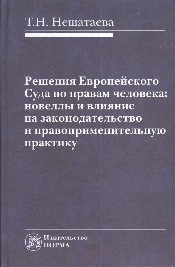Книга Решения Европейского Суда по правам человека: новеллы и влияние на законодательство и правоприменительную практику : монография (Татьяна Нешатаева) — 1