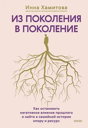 Книга Из поколения в поколение. Как остановить негативное влияние прошлого и найти в семейной истории опору и ресурс (Инна Хамитова)