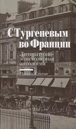 С Тургеневым во Франции: Литературно-эпистолярная антология: Письма. Статьи — 2716107 — 1