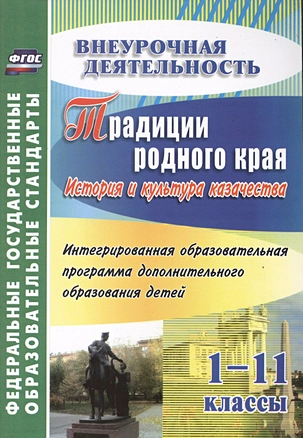 Традиции родного края. История и культура казачества. Интегрированная образовательная программа дополнительного образования детей. 1-11 классы. ФГОС — 2487817 — 1