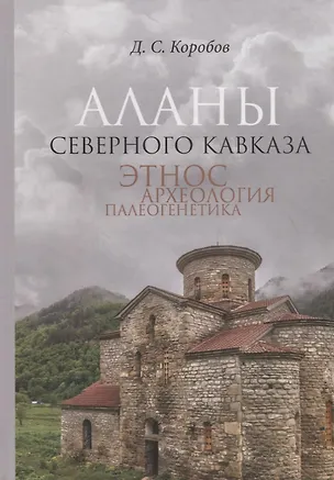 Книга Аланы Северного Кавказа: этнос, археология, палеогенетика (Дмитрий Коробов)