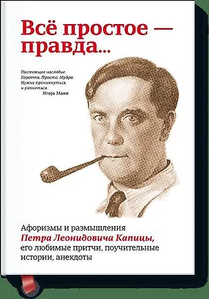 Книга Всё простое — правда...Афоризмы и размышления Петра Леонидовича Капицы, его любимые притчи, (Павел Рубинин)
