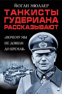 Танкисты Гудериана рассказывают. «Почему мы не дошли до Кремля»