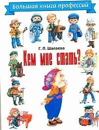 Книга Кем мне стать? Большая книга профессий (Галина Шалаева)