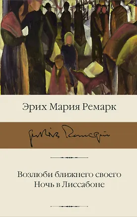 Книга Возлюби ближнего своего. Ночь в Лиссабоне (Эрих Мария Ремарк)