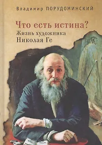 Что есть истина? Жизнь художника Николая Ге