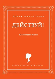 Действуй! 10 заповедей успеха