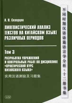 Книга Лингвистический анализ текстов на китайском языке различных периодов. В 12-ти томах. Том 3: Разработка упражнений и контрольных работ по дисциплине «Практический курс китайского языка»: учебное пособие для студентов факультетов иностранных языков (Арсений Скворцов)