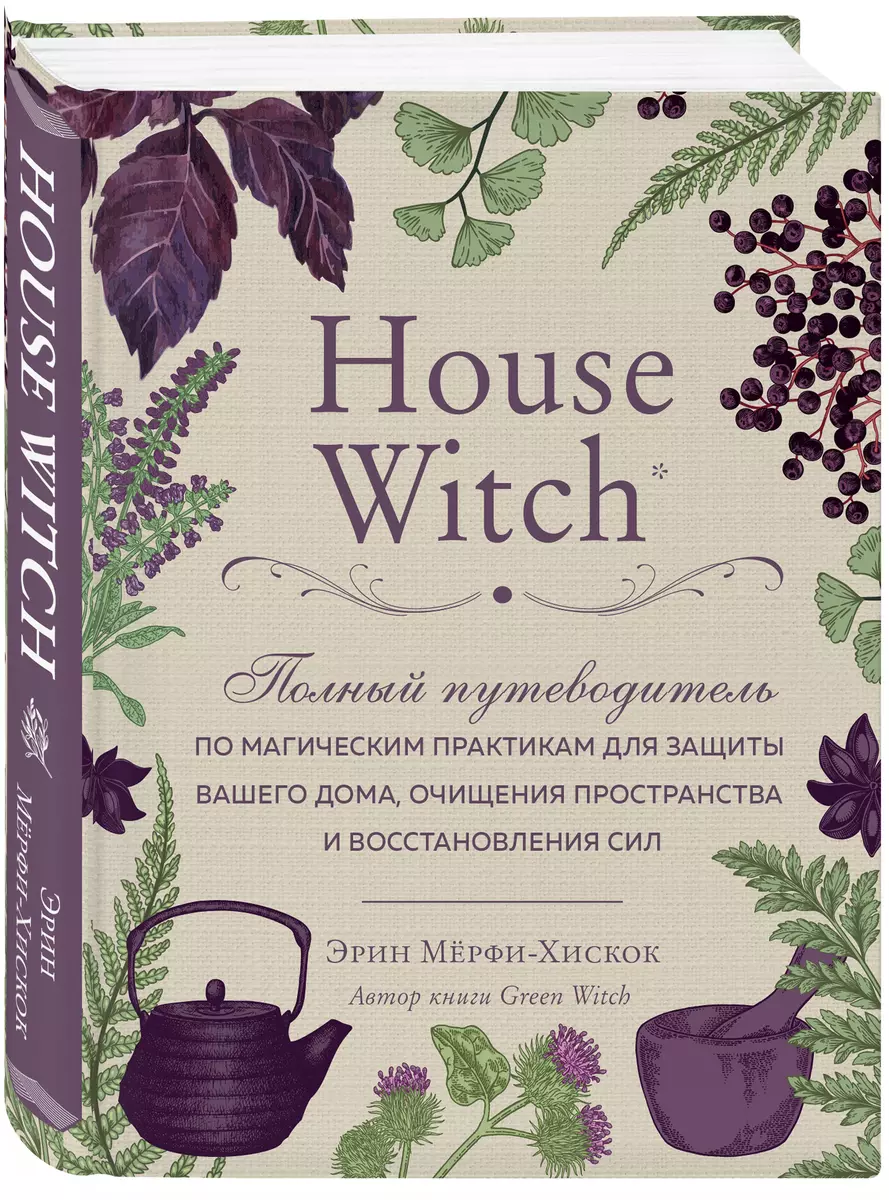 House Witch. Полный путеводитель по магическим практикам для защиты вашего  дома, очищения пространства и восстановления сил (Эрин Мёрфи-Хискок) -  купить книгу с доставкой в интернет-магазине «Читай-город». ISBN:  978-5-04-108822-4