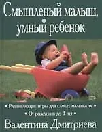 Книга Смышленый малыш, умный ребенок: Развивающие игры для самых маленьких от рождения до 3-х лет (Валентина Дмитриева)