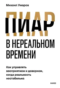 Пиар в нереальном времени. Как управлять восприятием и доверием, когда реальность нестабильна