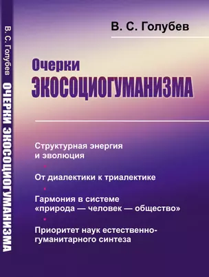 Очерки экосоциогуманизма: Структурная энергия и эволюция. От диалектики к триалектике. Гармония в системе «природа — человек — общество». Приоритет наук естественно-гуманитарного синтеза — 2850768 — 1