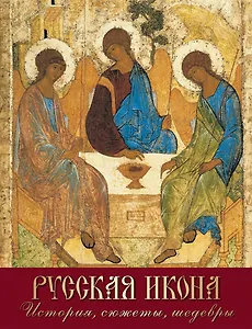 Русская икона. История, сюжеты, шедевры