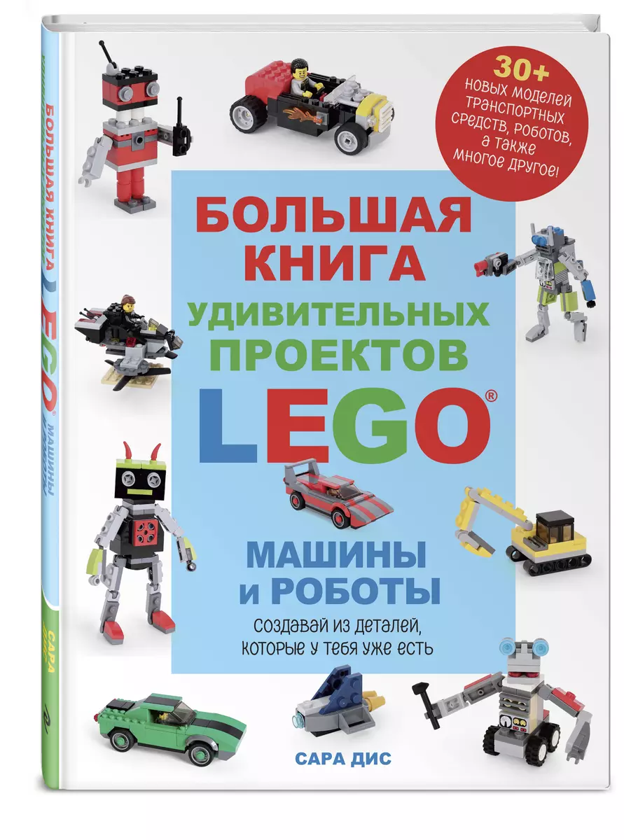 Большая книга удивительных проектов LEGO. Машины и роботы (Сара Дис) -  купить книгу с доставкой в интернет-магазине «Читай-город». ISBN:  978-5-04-192669-4