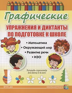 Графические упражнения и диктанты по подготовке к школе. Математика. Окружающий мир. Развитие речи. ИЗО. Тетрадь-тренажер для детей 5-6 лет