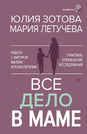 Книга Все дело в маме. Работа с фигурой матери в психотерапии (Юлия Зотова, Мария Летучева)