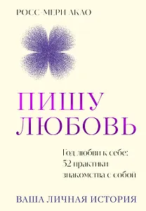 Пишу любовь. Год любви к себе: 52 практики знакомства с собой