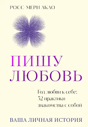 Книга Пишу любовь. Год любви к себе: 52 практики знакомства с собой (Росс-Мери Акао)