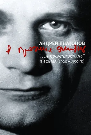 Книга "...я прожил жизнь": Письма.1920 - 1950 гг. (Андрей Платонов)