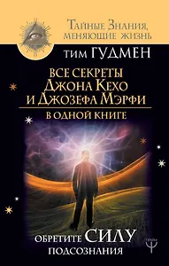 Все секреты Джона Кехо и Джозефа Мэрфи в одной книге. Обретите силу подсознания
