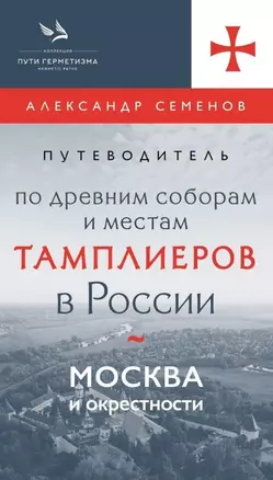 Путеводитель по древним соборам и местам тамплиеров в России: Москва и окрестности — 3045053 — 1