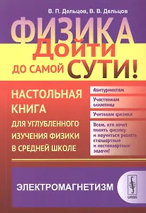 Физика: дойти до самой сути! Настольная книга для углубленного изучения физики в средней школе: Элек