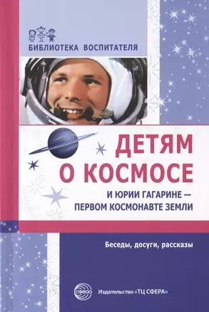 Детям о космосе и Юрии Гагарине - первом космонавте Земли: Беседы, досуги, рассказы — 2759269 — 1