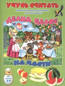 Делим целое на части. Занимательная математика для малышей. Для детей 4-6 лет